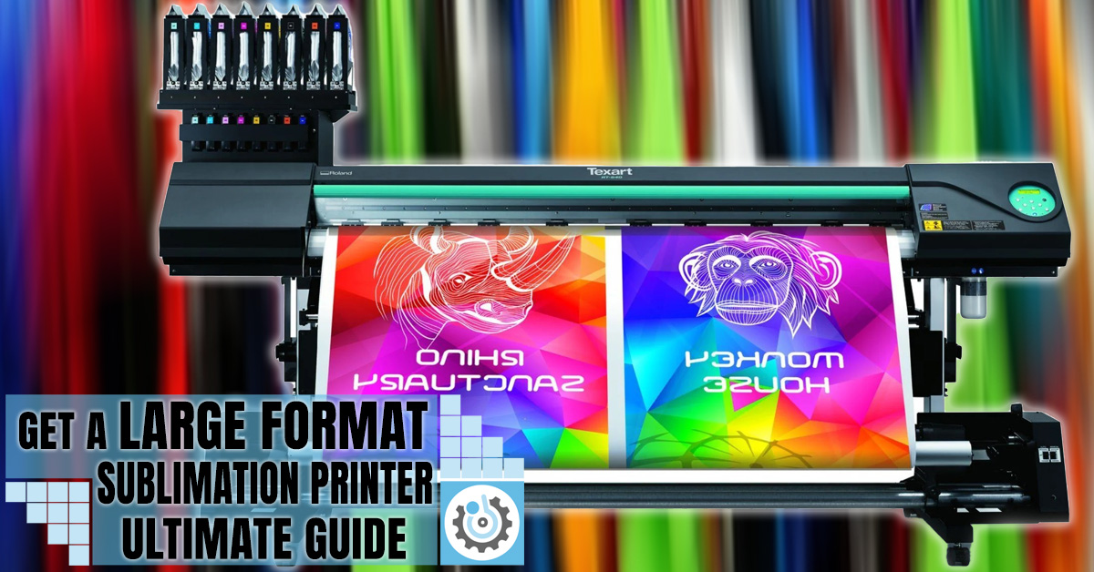 Get a Large Format Sublimation Printer! Ultimate Guide